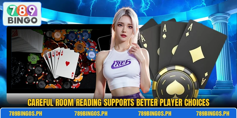 Careful room reading supports better player choices Careful room reading supports better player choices